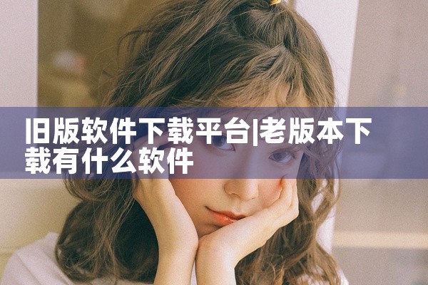 旧版软件下载平台